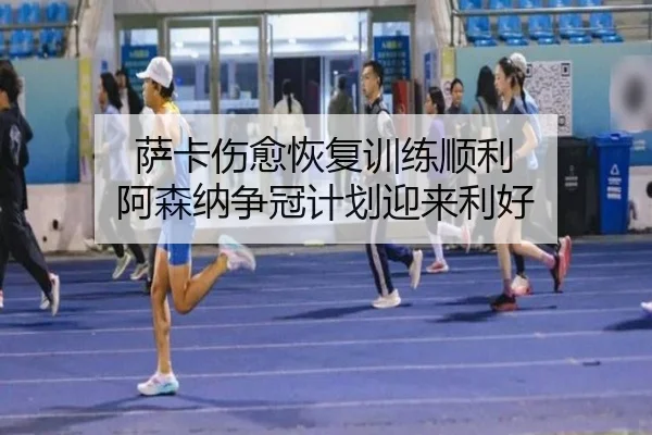 萨卡伤愈恢复训练顺利 阿森纳争冠计划迎来利好